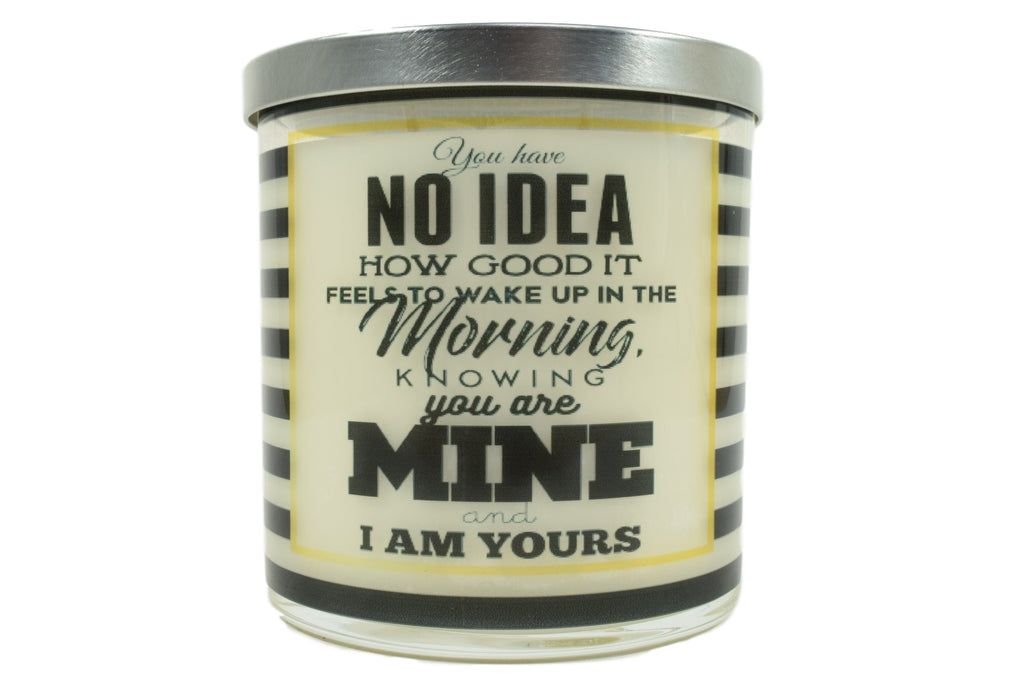 You Have No Idea How Good It Feels To Wake Up In The Morning Knowing You Are Mine and Soy Candle